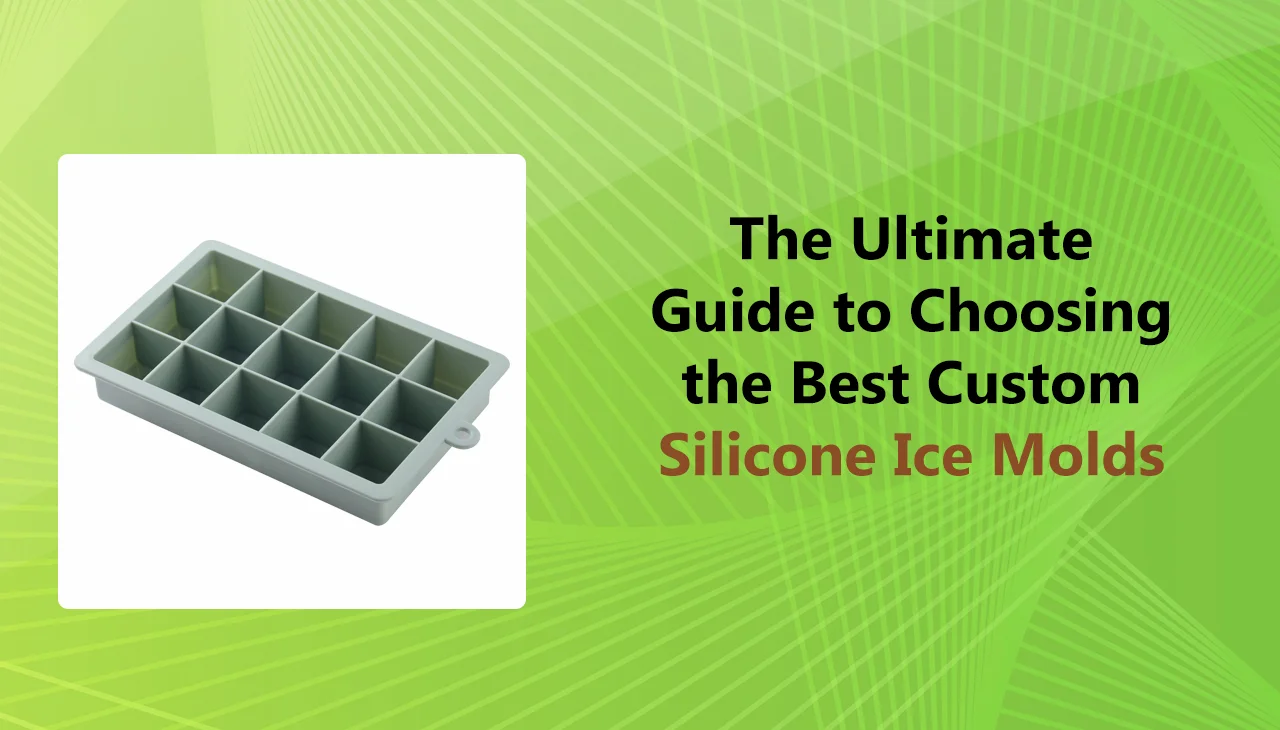 The Ultimate Guide to Choosing the Best Custom Silicone Ice Molds